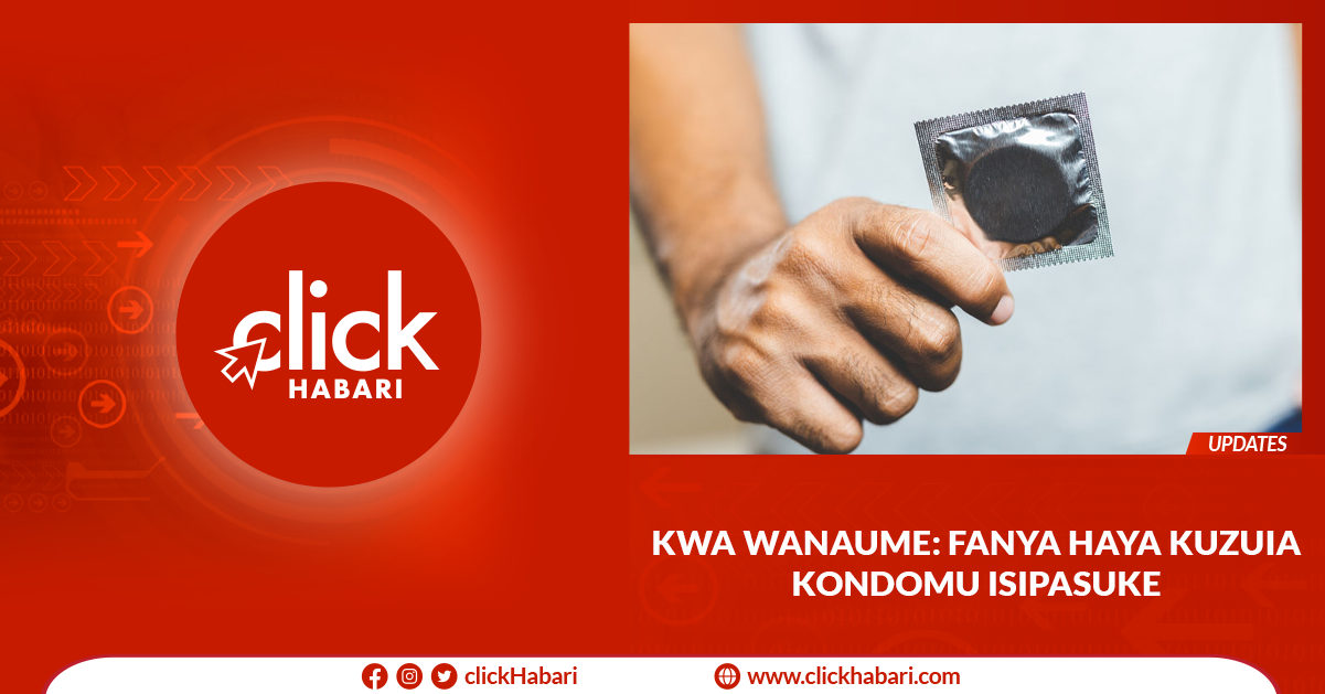 Kwa wanaume: fanya haya kuzuia kondomu isipasuke