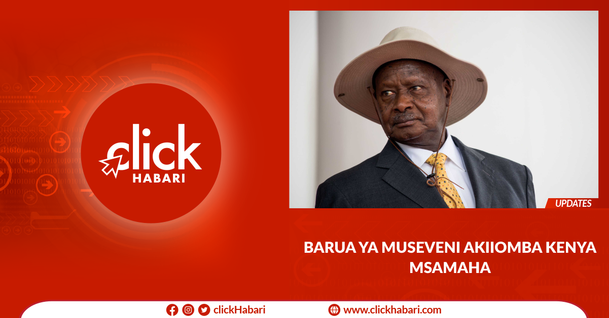 Barua ya Museveni akiiomba Kenya msamaha