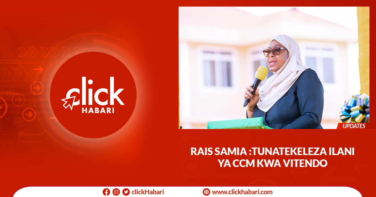 Rais Samia: Tunatekeleza Ilani ya CCM kwa vitendo